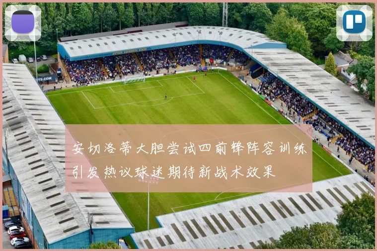 安切洛蒂大胆尝试四前锋阵容训练引发热议球迷期待新战术效果
