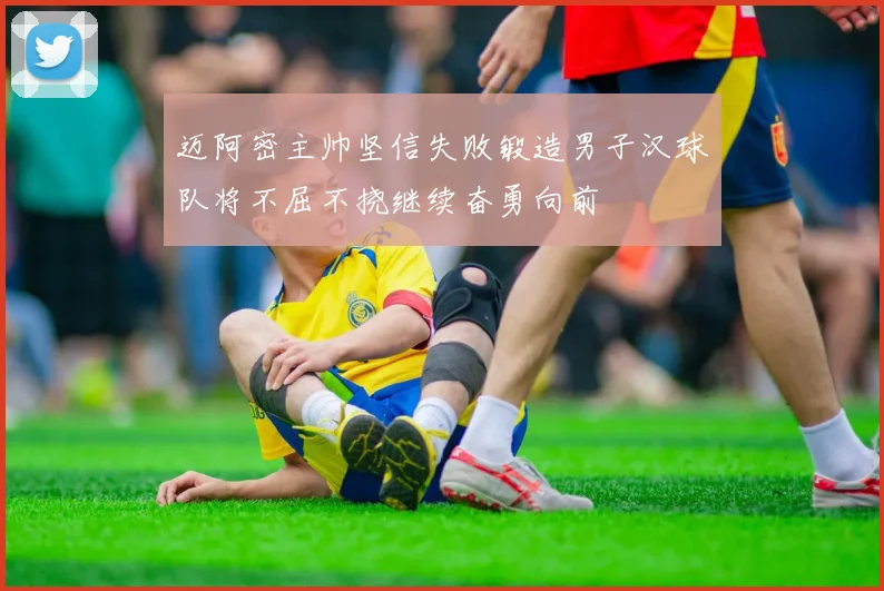 迈阿密主帅坚信失败锻造男子汉球队将不屈不挠继续奋勇向前