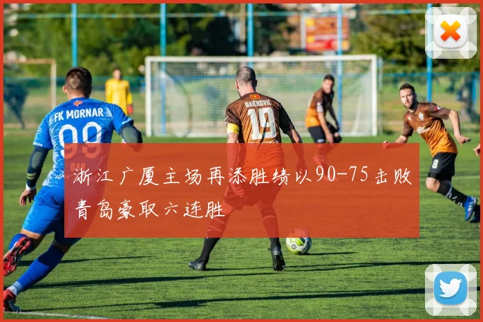 浙江广厦主场再添胜绩以90-75击败青岛豪取六连胜