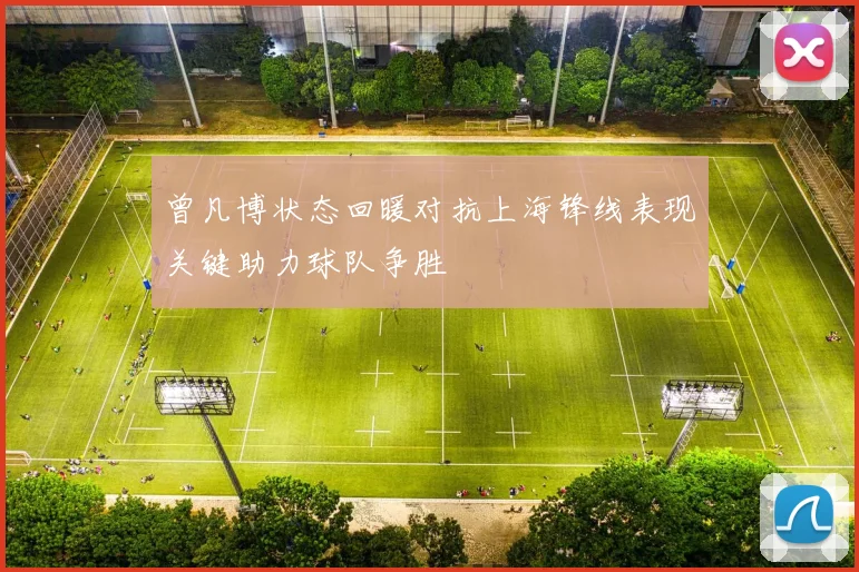 曾凡博状态回暖对抗上海锋线表现关键助力球队争胜