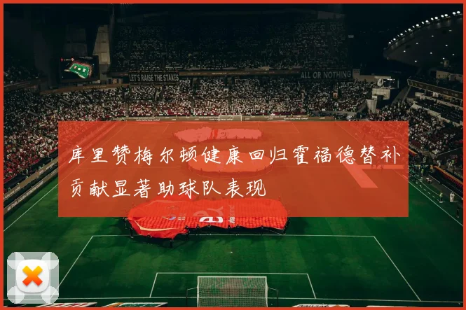 库里赞梅尔顿健康回归霍福德替补贡献显著助球队表现