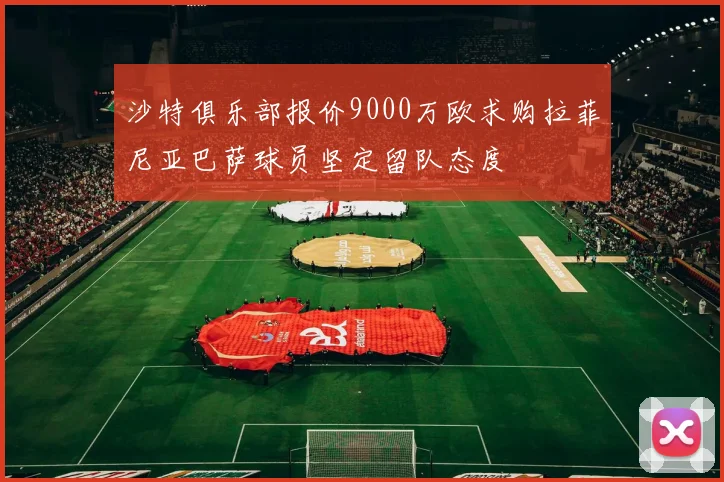沙特俱乐部报价9000万欧求购拉菲尼亚巴萨球员坚定留队态度