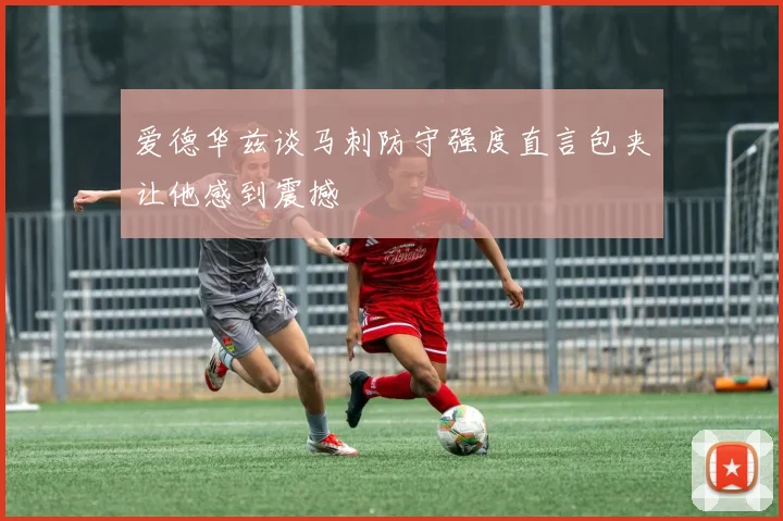 爱德华兹谈马刺防守强度直言包夹让他感到震撼