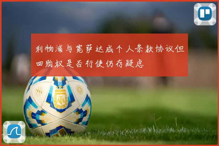 利物浦与宽萨达成个人条款协议但回购权是否行使仍存疑虑