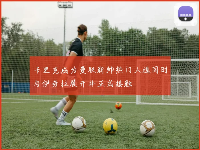 卡里克成为曼联新帅热门人选同时与伊劳拉展开非正式接触