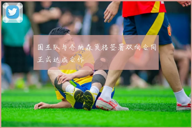国王队与乔纳森莫格签署双向合同正式达成合作
