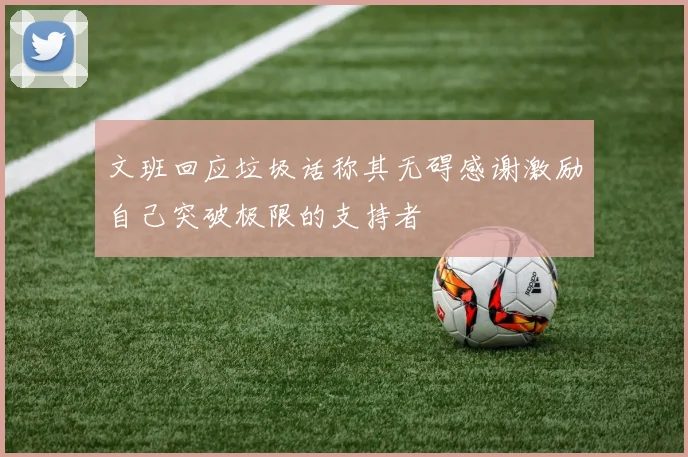文班回应垃圾话称其无碍感谢激励自己突破极限的支持者