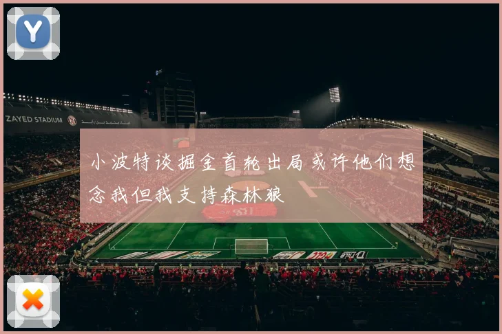 小波特谈掘金首轮出局或许他们想念我但我支持森林狼
