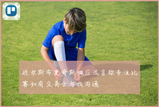 迈尔斯布里奇斯回应流言称专注比赛如有交易会与我沟通