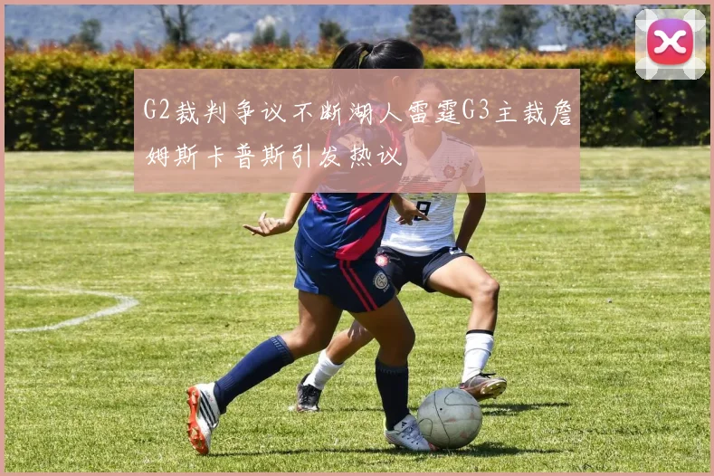 G2裁判争议不断湖人雷霆G3主裁詹姆斯卡普斯引发热议