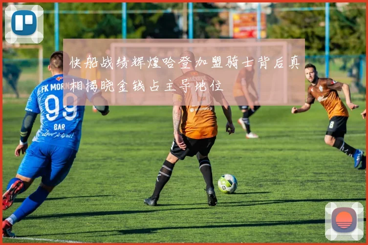 快船战绩辉煌哈登加盟骑士背后真相揭晓金钱占主导地位
